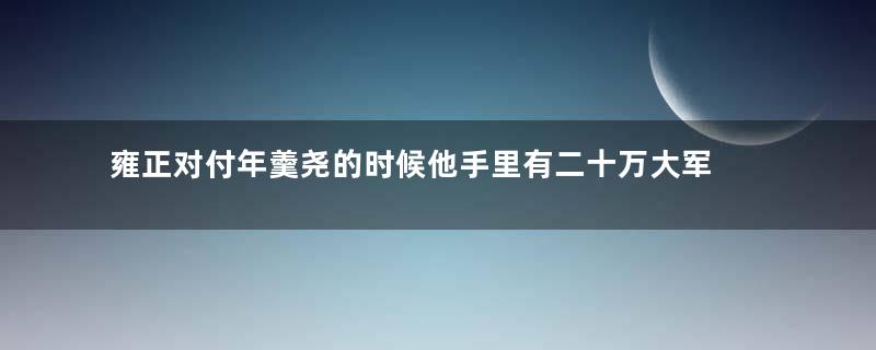 雍正对付年羹尧的时候他手里有二十万大军 年羹尧为什么会按兵不动